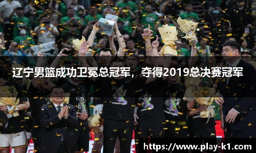 辽宁男篮成功卫冕总冠军，夺得2019总决赛冠军