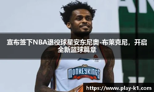 宣布签下NBA退役球星安东尼奥-布莱克尼，开启全新篮球篇章