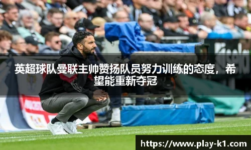 英超球队曼联主帅赞扬队员努力训练的态度，希望能重新夺冠