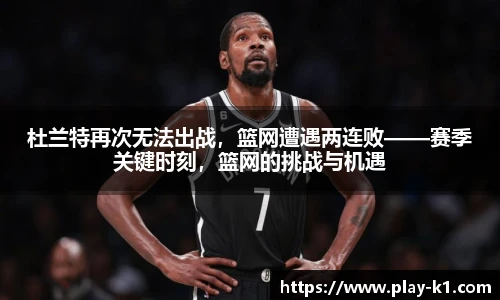 杜兰特再次无法出战，篮网遭遇两连败——赛季关键时刻，篮网的挑战与机遇