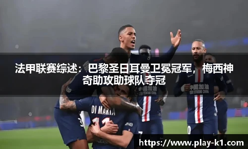 法甲联赛综述：巴黎圣日耳曼卫冕冠军，梅西神奇助攻助球队夺冠