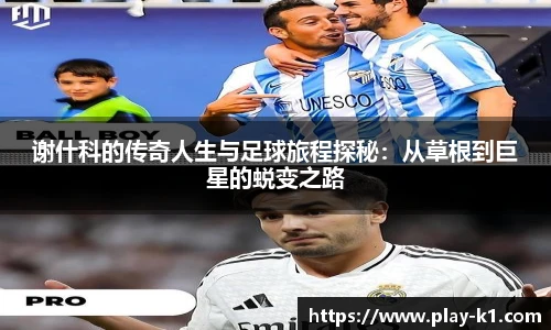 谢什科的传奇人生与足球旅程探秘：从草根到巨星的蜕变之路