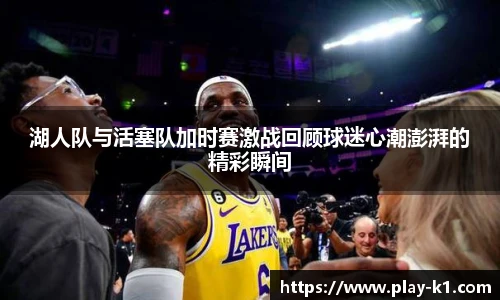 湖人队与活塞队加时赛激战回顾球迷心潮澎湃的精彩瞬间