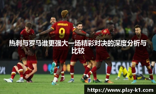 热刺与罗马谁更强大一场精彩对决的深度分析与比较
