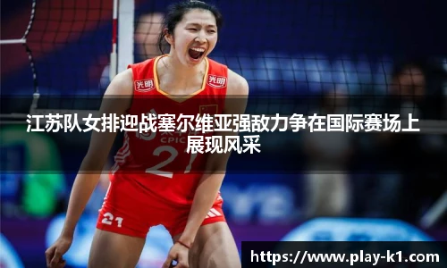 江苏队女排迎战塞尔维亚强敌力争在国际赛场上展现风采