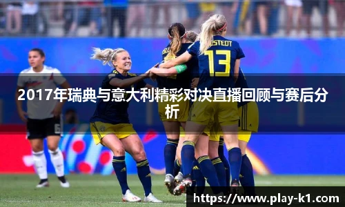 2017年瑞典与意大利精彩对决直播回顾与赛后分析