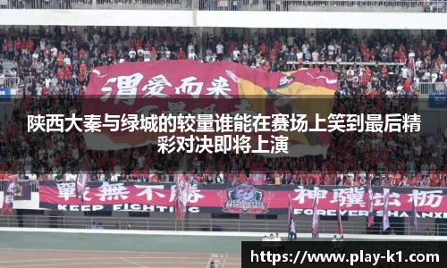 陕西大秦与绿城的较量谁能在赛场上笑到最后精彩对决即将上演