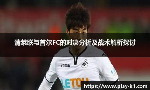 清莱联与首尔FC的对决分析及战术解析探讨