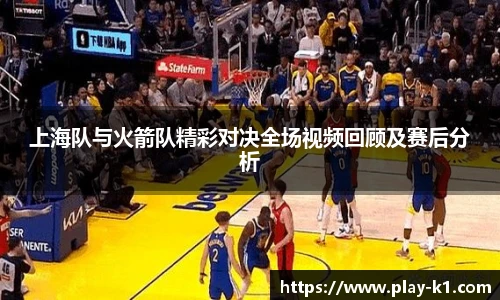 上海队与火箭队精彩对决全场视频回顾及赛后分析