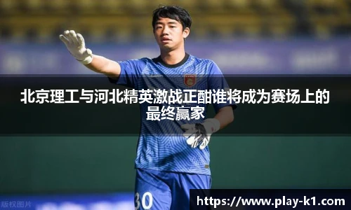 北京理工与河北精英激战正酣谁将成为赛场上的最终赢家