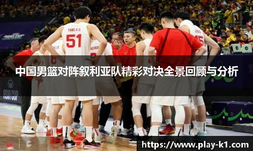 中国男篮对阵叙利亚队精彩对决全景回顾与分析