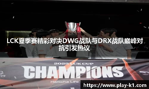 LCK夏季赛精彩对决DWG战队与DRX战队巅峰对抗引发热议