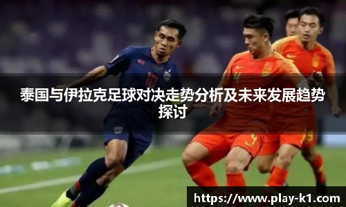 泰国与伊拉克足球对决走势分析及未来发展趋势探讨
