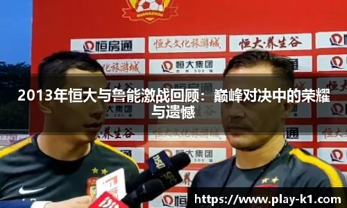 2013年恒大与鲁能激战回顾：巅峰对决中的荣耀与遗憾